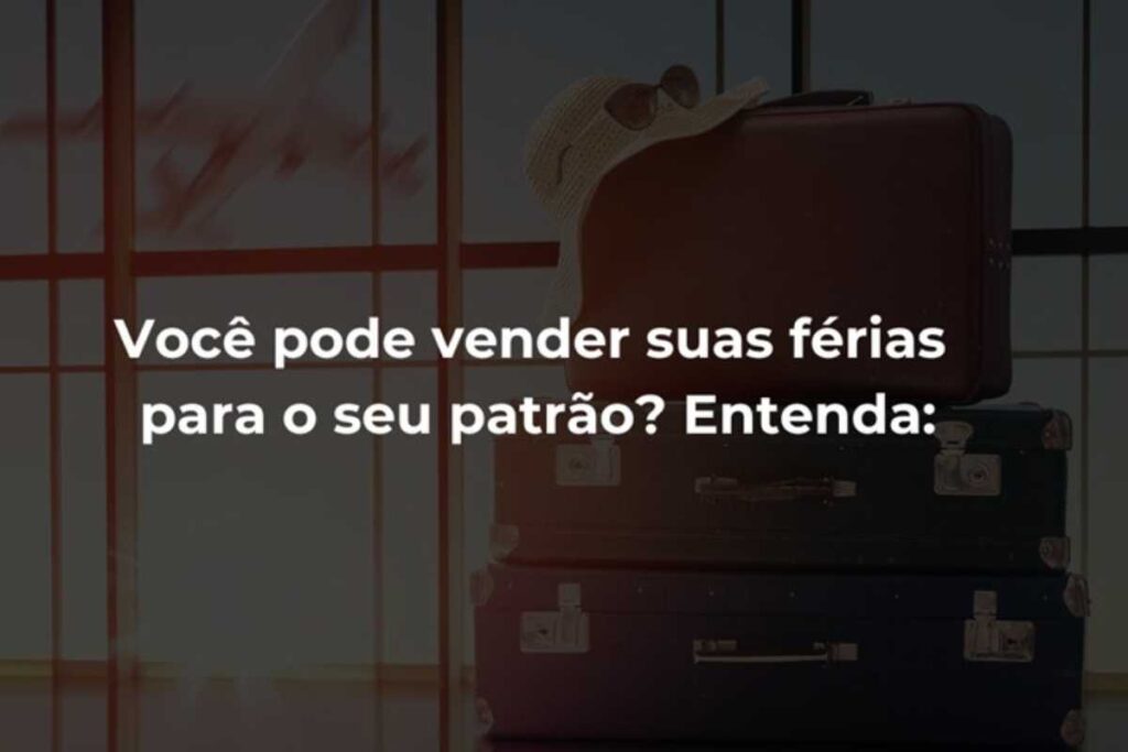 Você pode vender suas férias para o seu patrão? Entenda